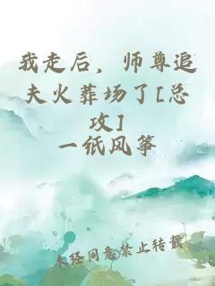 我走后，师尊追夫火葬场了[总攻]