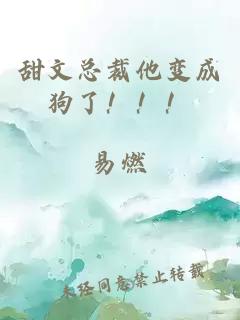 甜文总裁他变成狗了！！！