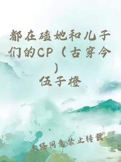 都在磕她和儿子们的CP（古穿今）