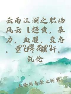 云雨江湖之职场风云【超黄，暴力，血腥，变态，重口，强奸，乱伦