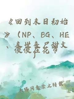 《回到末日初始》（NP、BG、HE、末世丧尸甜文）