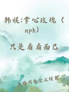 韩娱:掌心玫瑰（nph）